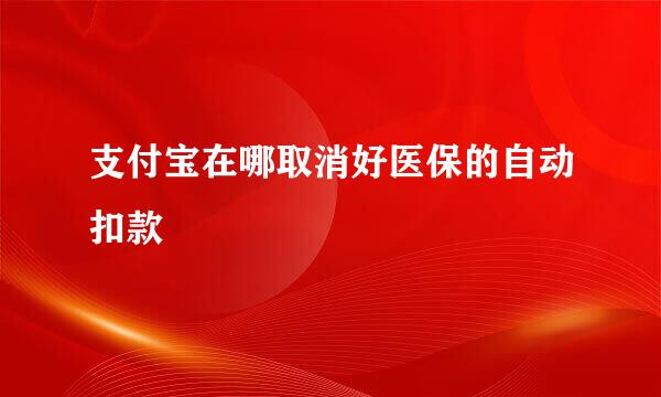支付宝在哪取消好医保的自动扣款