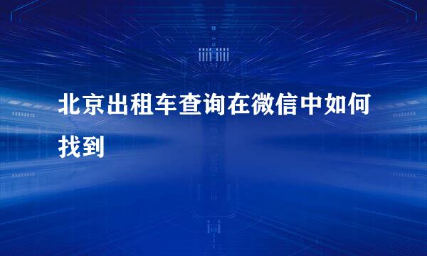 北京出租车查询在微信中如何找到