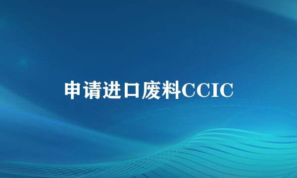 申请进口废料CCIC