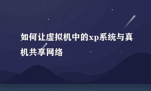 如何让虚拟机中的xp系统与真机共享网络