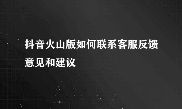 抖音火山版如何联系客服反馈意见和建议