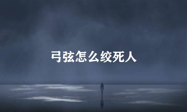 弓弦怎么绞死人
