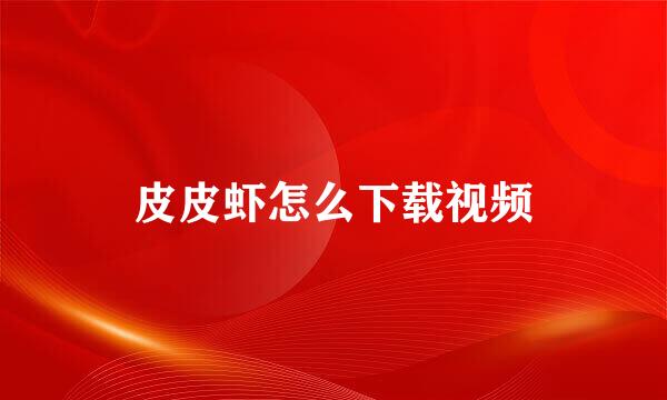 皮皮虾怎么下载视频