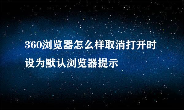 360浏览器怎么样取消打开时设为默认浏览器提示