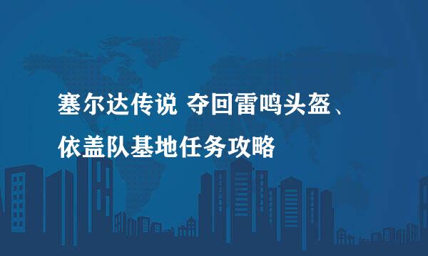 塞尔达传说 夺回雷鸣头盔、依盖队基地任务攻略