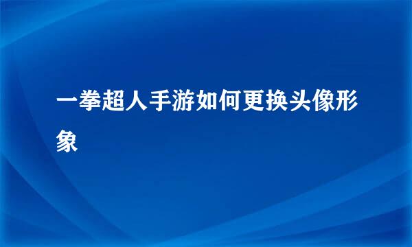 一拳超人手游如何更换头像形象