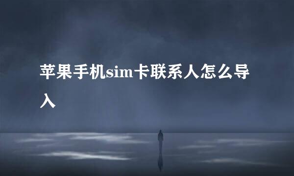 苹果手机sim卡联系人怎么导入