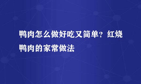 鸭肉怎么做好吃又简单？红烧鸭肉的家常做法
