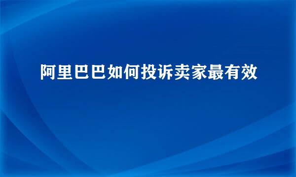 阿里巴巴如何投诉卖家最有效