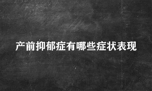 产前抑郁症有哪些症状表现