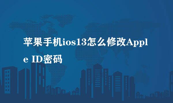苹果手机ios13怎么修改Apple ID密码