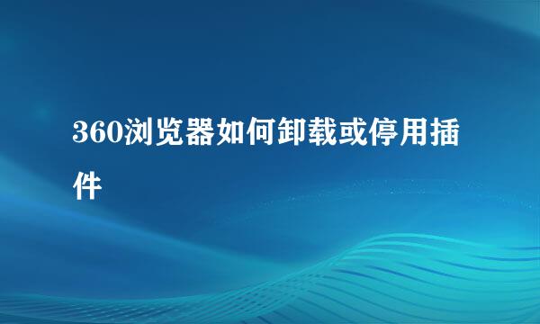 360浏览器如何卸载或停用插件