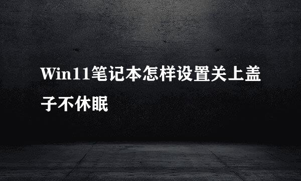Win11笔记本怎样设置关上盖子不休眠