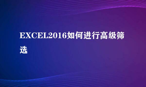 EXCEL2016如何进行高级筛选