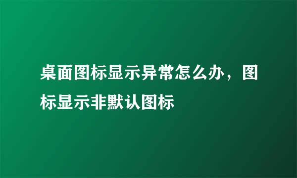 桌面图标显示异常怎么办，图标显示非默认图标