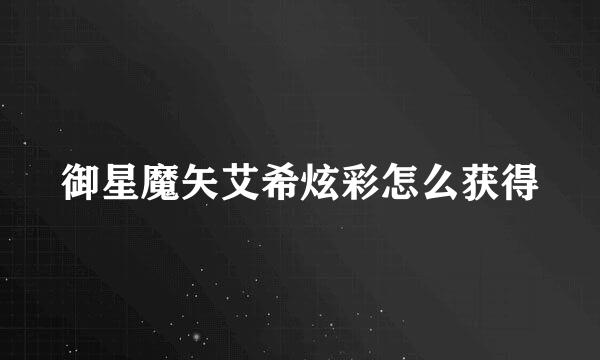 御星魔矢艾希炫彩怎么获得