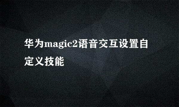 华为magic2语音交互设置自定义技能