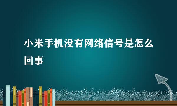 小米手机没有网络信号是怎么回事