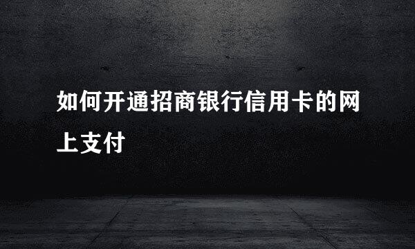 如何开通招商银行信用卡的网上支付
