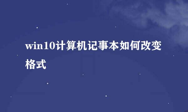 win10计算机记事本如何改变格式