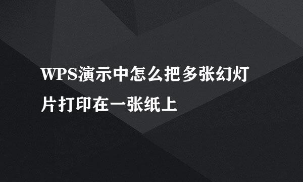 WPS演示中怎么把多张幻灯片打印在一张纸上