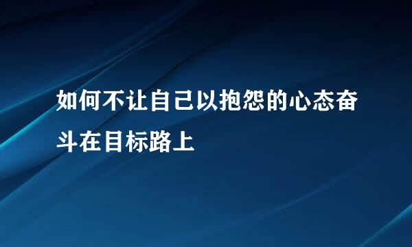 如何不让自己以抱怨的心态奋斗在目标路上