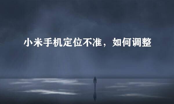 小米手机定位不准，如何调整