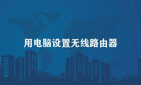 用电脑设置无线路由器