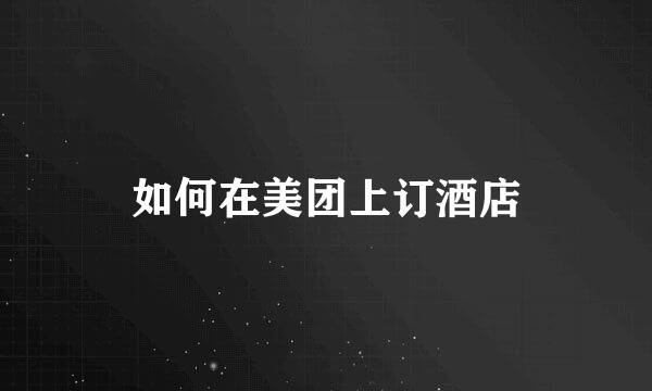 如何在美团上订酒店