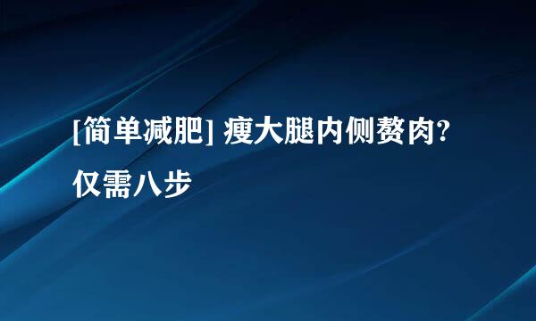 [简单减肥] 瘦大腿内侧赘肉?仅需八步