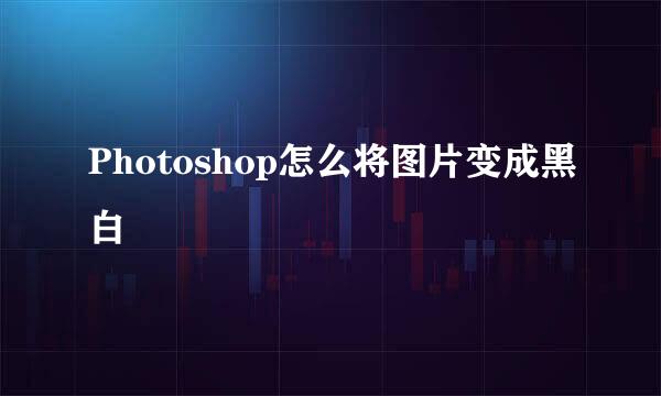 Photoshop怎么将图片变成黑白