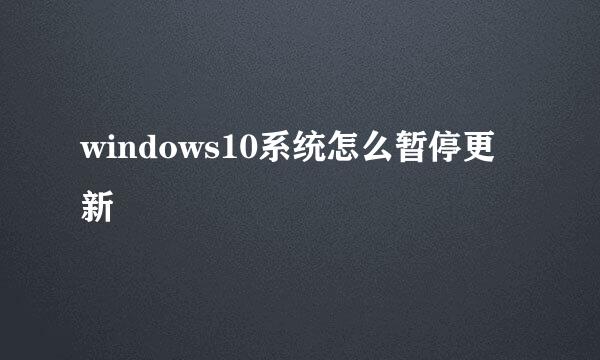 windows10系统怎么暂停更新