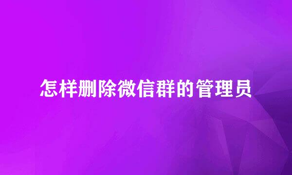 怎样删除微信群的管理员