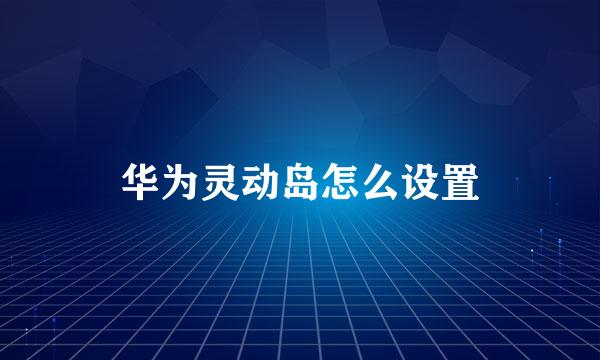 华为灵动岛怎么设置