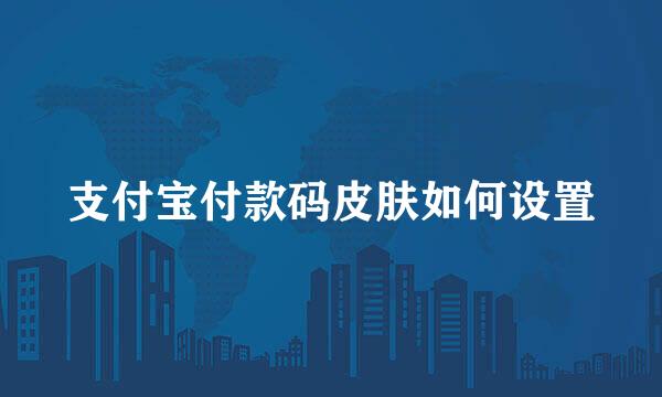 支付宝付款码皮肤如何设置