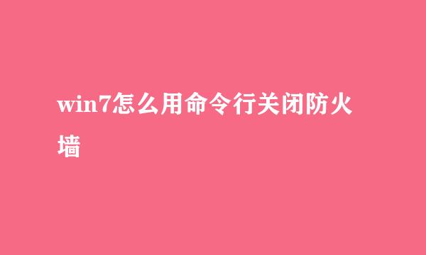 win7怎么用命令行关闭防火墙