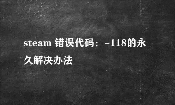 steam 错误代码：-118的永久解决办法