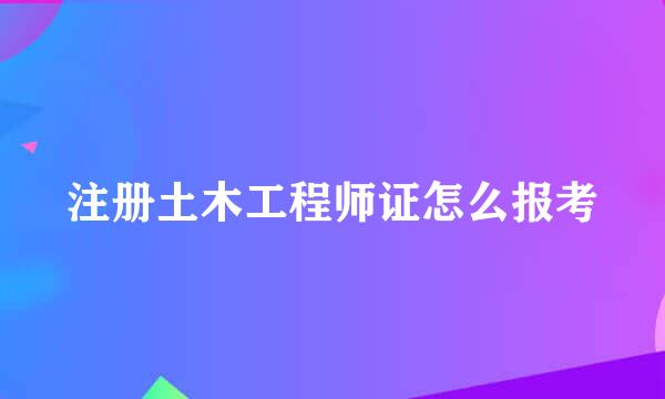 注册土木工程师证怎么报考
