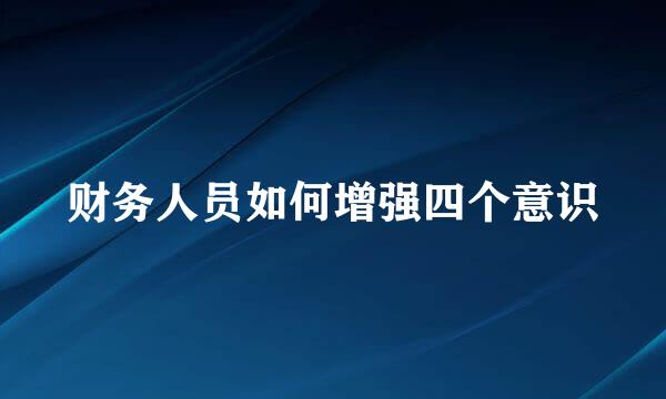 财务人员如何增强四个意识