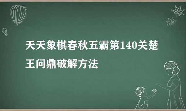 天天象棋春秋五霸第140关楚王问鼎破解方法