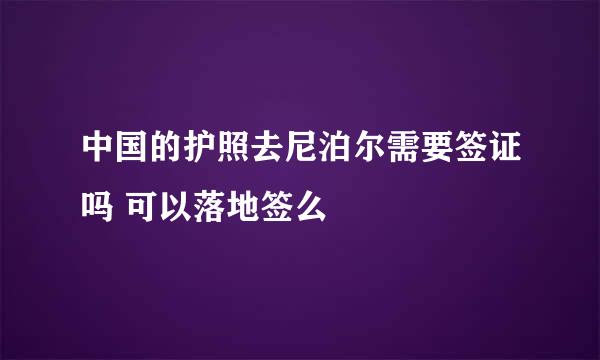 中国的护照去尼泊尔需要签证吗 可以落地签么