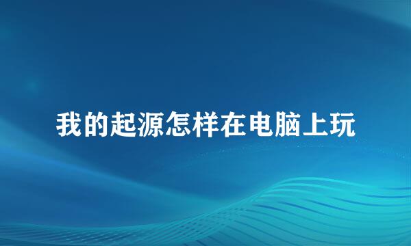 我的起源怎样在电脑上玩