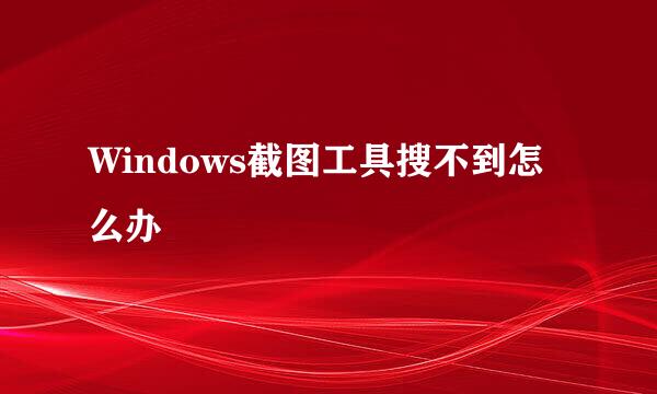 Windows截图工具搜不到怎么办