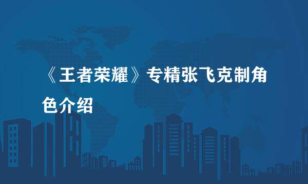 《王者荣耀》专精张飞克制角色介绍