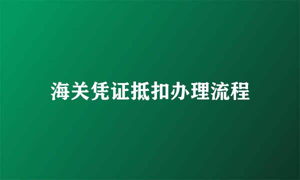 海关凭证抵扣办理流程
