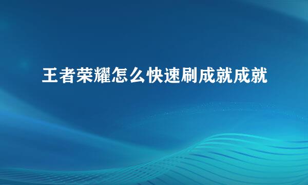 王者荣耀怎么快速刷成就成就