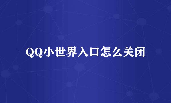 QQ小世界入口怎么关闭