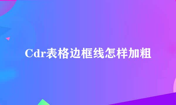 Cdr表格边框线怎样加粗