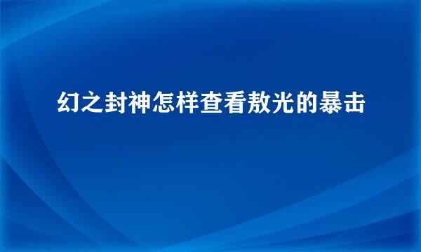 幻之封神怎样查看敖光的暴击