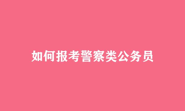 如何报考警察类公务员